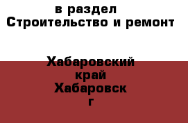  в раздел : Строительство и ремонт . Хабаровский край,Хабаровск г.